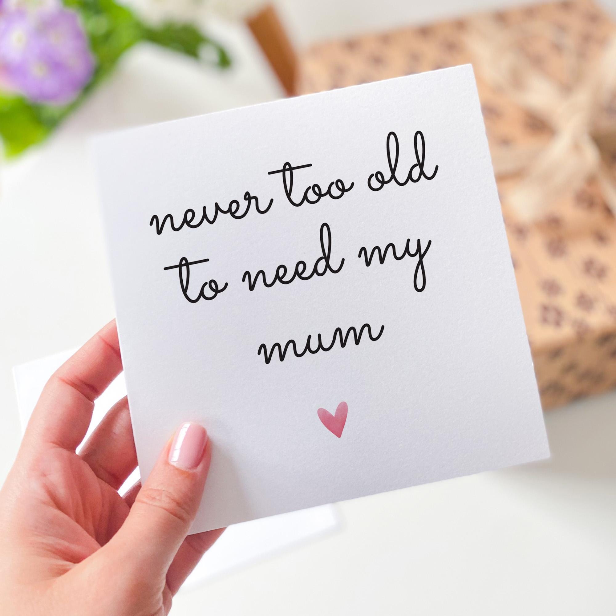 Card for Mum Mother's Day Mum's Birthday Card Never Too Old to Need My Mum Sentimental Card Thoughtful Gift Keepsake Gift for Her Mummy Mama