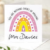 Personalised Teacher Rainbow Thank You Card with Teacher's Name You Are Nothing Short Of Amazing for Primary Nursery Secondary End of Term