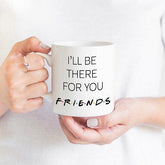 I'll Be There For You Mug, Best Friends Gift