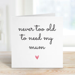 Card for Mum Mother's Day Mum's Birthday Card Never Too Old to Need My Mum Sentimental Card Thoughtful Gift Keepsake Gift for Her Mummy Mama