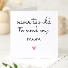 Card for Mum Mother's Day Mum's Birthday Card Never Too Old to Need My Mum Sentimental Card Thoughtful Gift Keepsake Gift for Her Mummy Mama