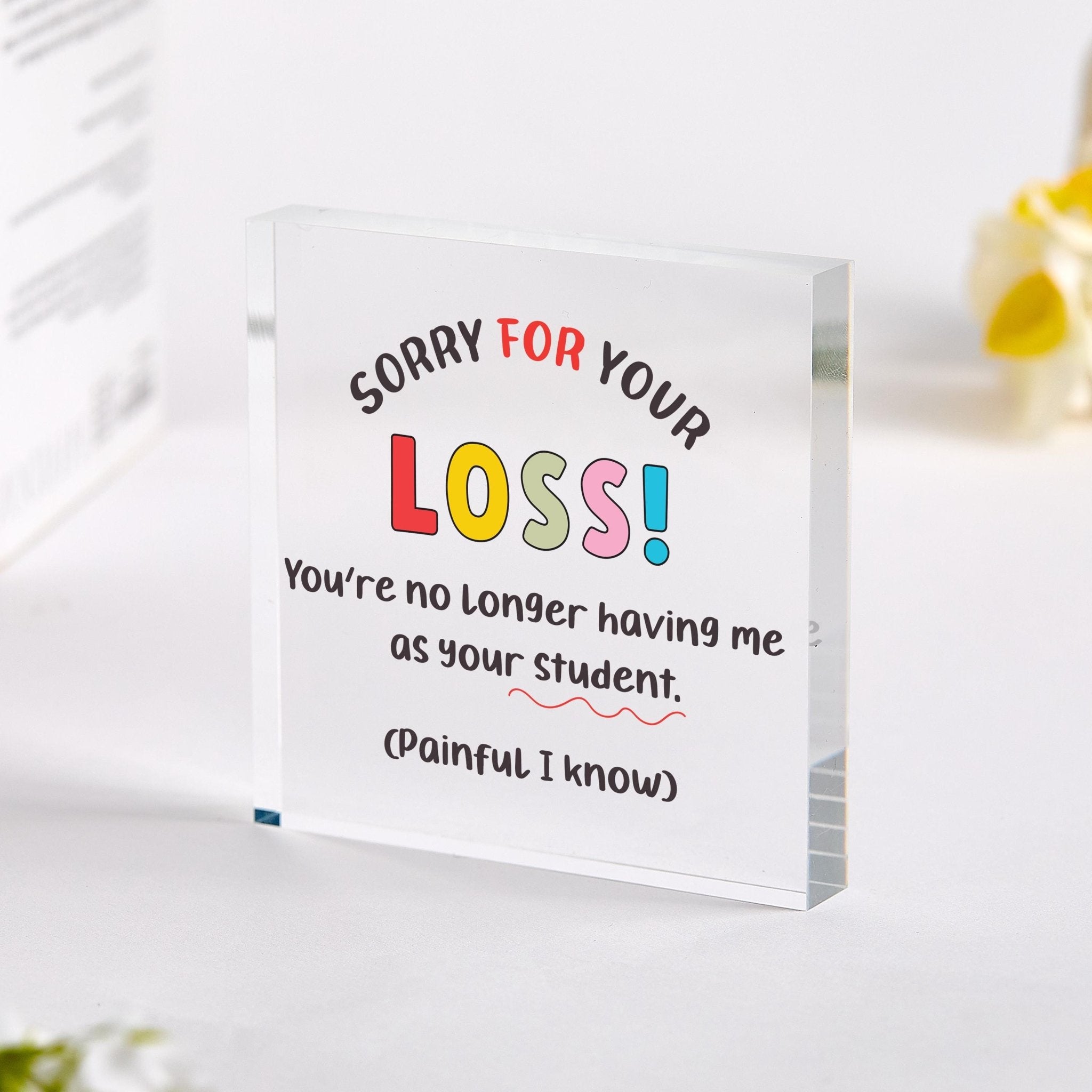 Funny Teacher Leaving Acrylic Plaque – End of Term Gift – Sorry for Your Loss Teacher Keepsake
