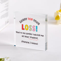 Funny Teacher Leaving Acrylic Plaque – End of Term Gift – Sorry for Your Loss Teacher Keepsake