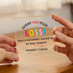 Funny Teacher Leaving Acrylic Plaque – End of Term Gift – Sorry for Your Loss Teacher Keepsake